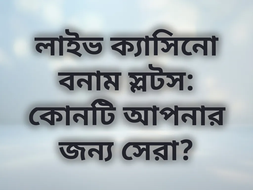 লাইভ ক্যাসিনো বনাম স্লটস: কোনটি আপনার জন্য সেরা?